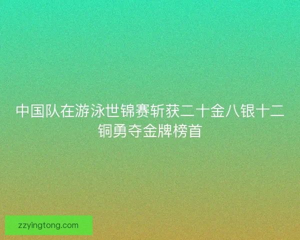 中国队在游泳世锦赛斩获二十金八银十二铜勇夺金牌榜首