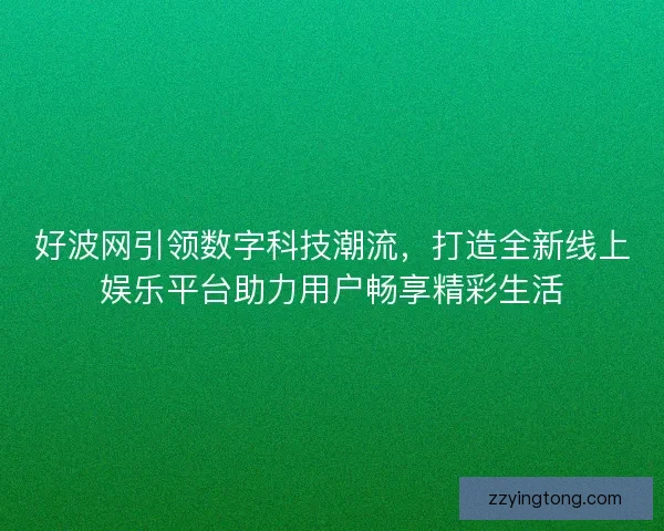 好波网引领数字科技潮流，打造全新线上娱乐平台助力用户畅享精彩生活