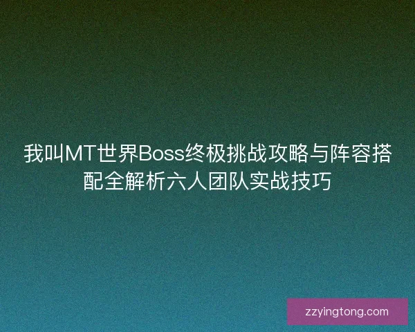 我叫MT世界Boss终极挑战攻略与阵容搭配全解析六人团队实战技巧