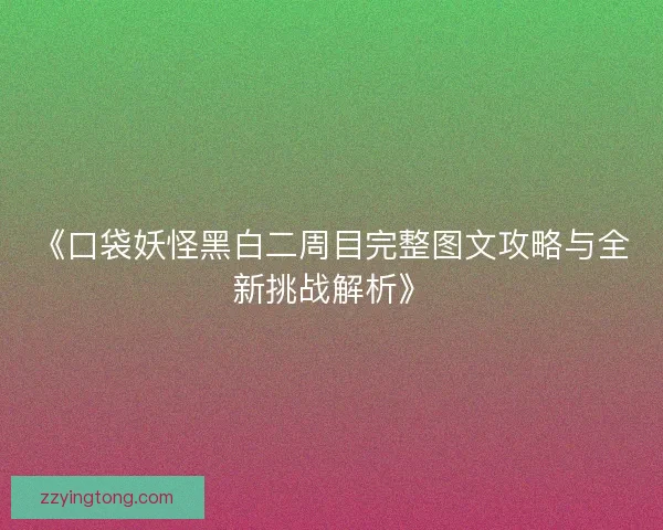 《口袋妖怪黑白二周目完整图文攻略与全新挑战解析》