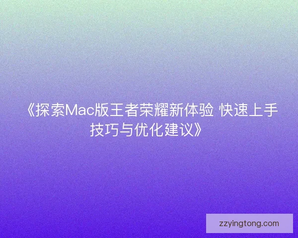 《探索Mac版王者荣耀新体验 快速上手技巧与优化建议》 《探索Mac版王者荣耀新体验 快速上手技巧与优化建议》