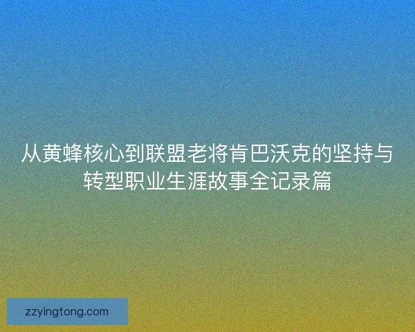 从黄蜂核心到联盟老将肯巴沃克的坚持与转型职业生涯故事全记录篇
