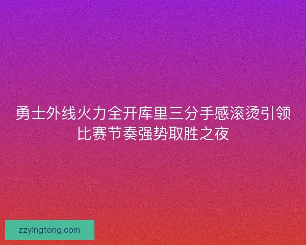 勇士外线火力全开库里三分手感滚烫引领比赛节奏强势取胜之夜