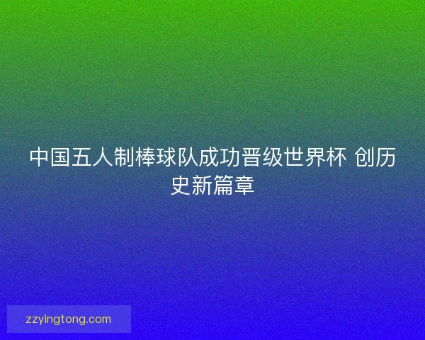 中国五人制棒球队成功晋级世界杯 创历史新篇章