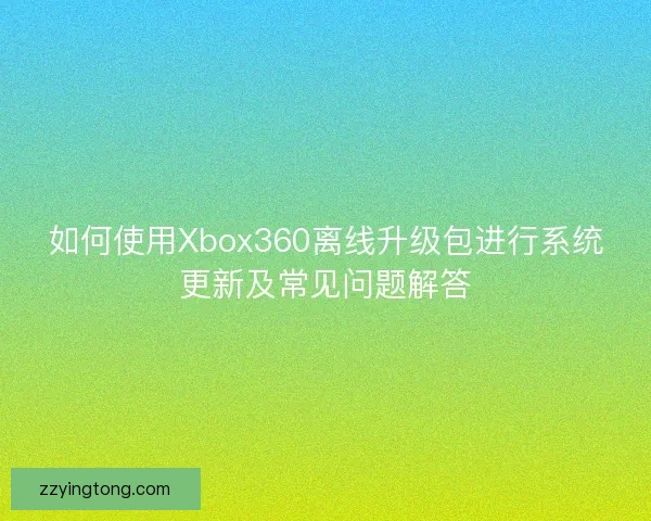 如何使用Xbox360离线升级包进行系统更新及常见问题解答